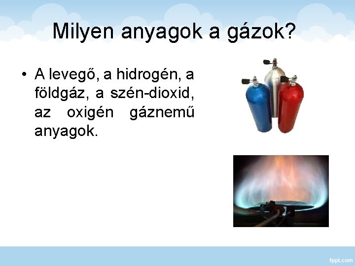 Milyen anyagok a gázok? • A levegő, a hidrogén, a földgáz, a szén-dioxid, az