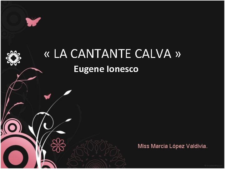  « LA CANTANTE CALVA » Eugene Ionesco Miss Marcia López Valdivia. 