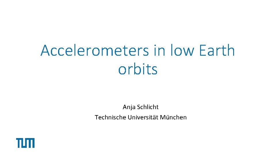 Accelerometers in low Earth orbits Anja Schlicht Technische Universität München 