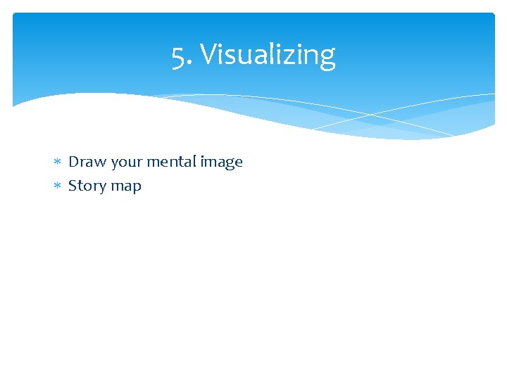 5. Visualizing Draw your mental image Story map 
