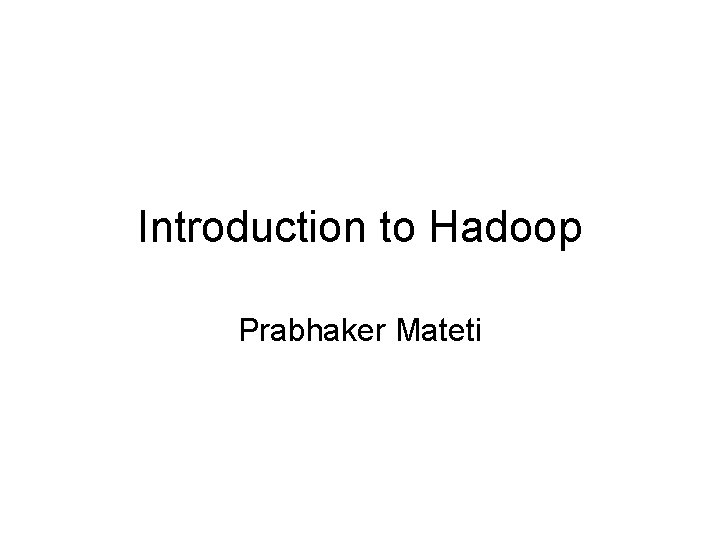 Introduction to Hadoop Prabhaker Mateti 