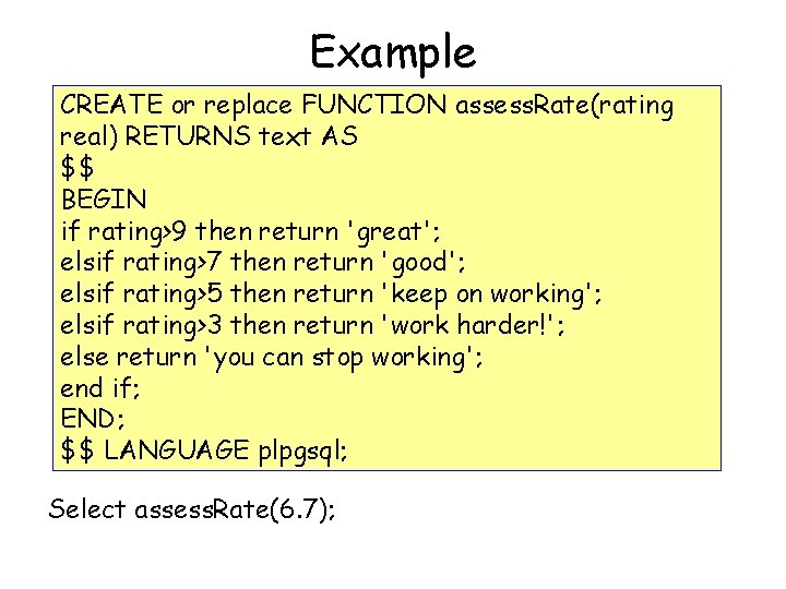 Example CREATE or replace FUNCTION assess. Rate(rating real) RETURNS text AS $$ BEGIN if