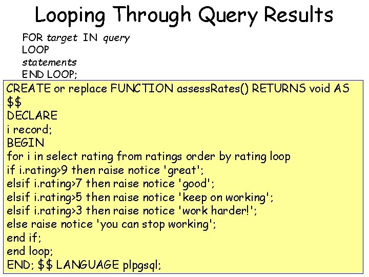 Looping Through Query Results FOR target IN query LOOP statements END LOOP; CREATE or