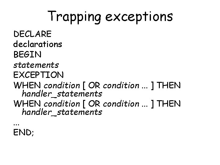 Trapping exceptions DECLARE declarations BEGIN statements EXCEPTION WHEN condition [ OR condition. . .