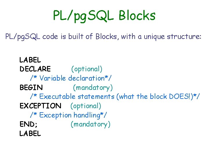 PL/pg. SQL Blocks PL/pg. SQL code is built of Blocks, with a unique structure: