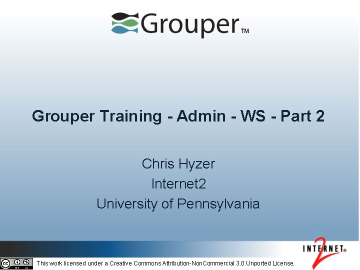 Grouper Training - Admin - WS - Part 2 Chris Hyzer Internet 2 University Grouper Training - Admin - WS - Part 2 Chris Hyzer Internet 2 University