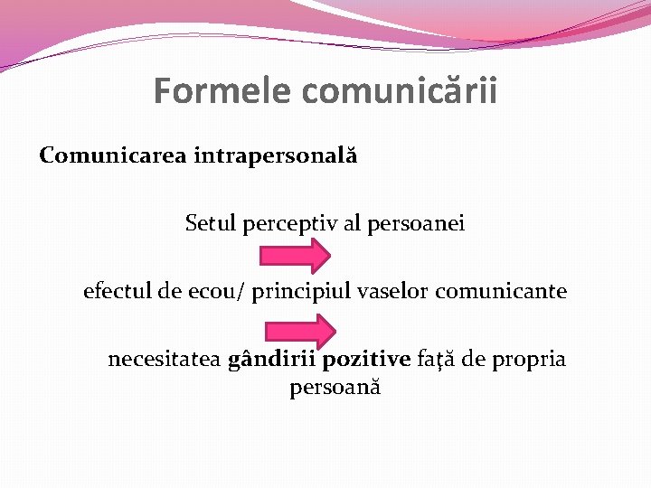 Formele comunicării Comunicarea intrapersonală Setul perceptiv al persoanei efectul de ecou/ principiul vaselor comunicante