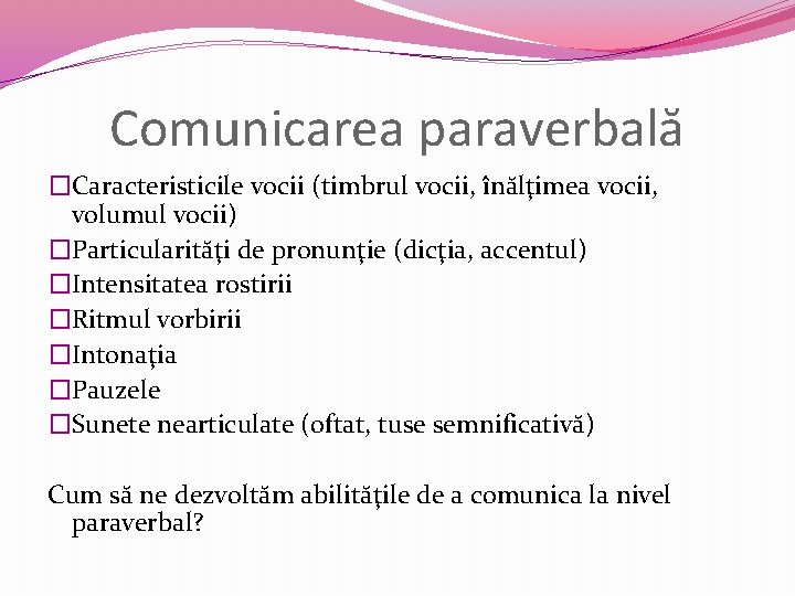 Comunicarea paraverbală �Caracteristicile vocii (timbrul vocii, înălţimea vocii, volumul vocii) �Particularităţi de pronunţie (dicţia,