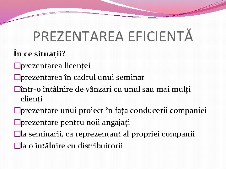 PREZENTAREA EFICIENTĂ În ce situaţii? �prezentarea licenţei �prezentarea în cadrul unui seminar �într-o întâlnire