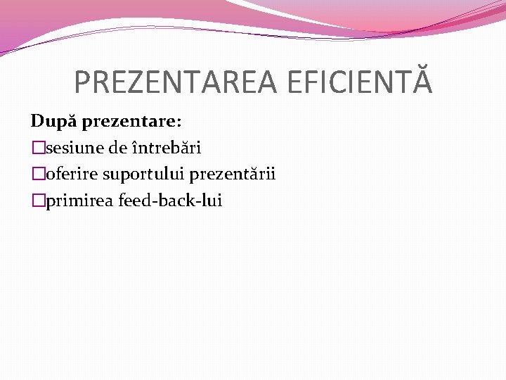 PREZENTAREA EFICIENTĂ După prezentare: �sesiune de întrebări �oferire suportului prezentării �primirea feed-back-lui 