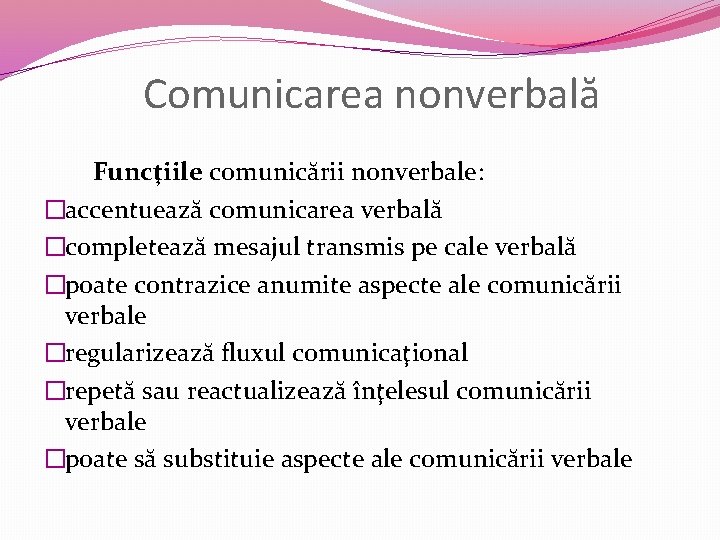 Comunicarea nonverbală Funcţiile comunicării nonverbale: �accentuează comunicarea verbală �completează mesajul transmis pe cale verbală