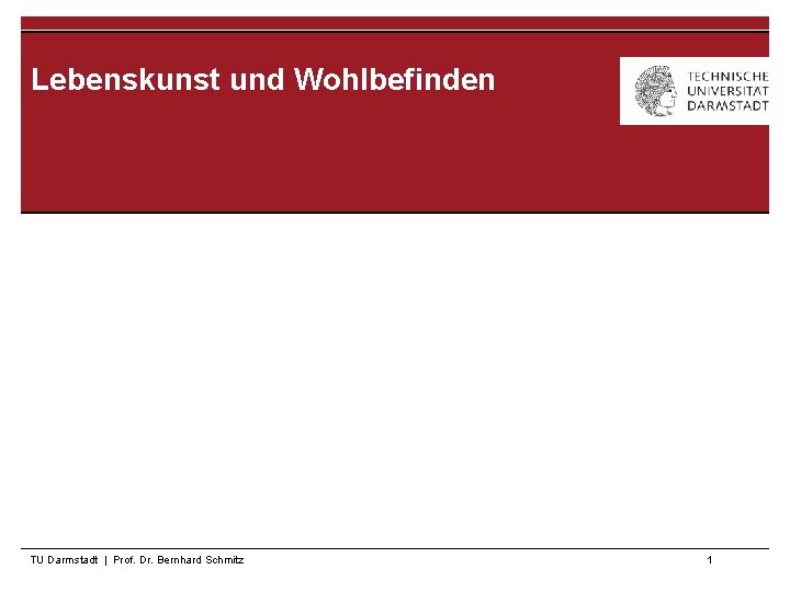 Lebenskunst und Wohlbefinden TU Darmstadt | Prof. Dr. Bernhard Schmitz 1 