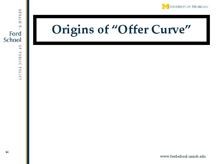 Origins of “Offer Curve” 46 www. fordschool. umich. edu 