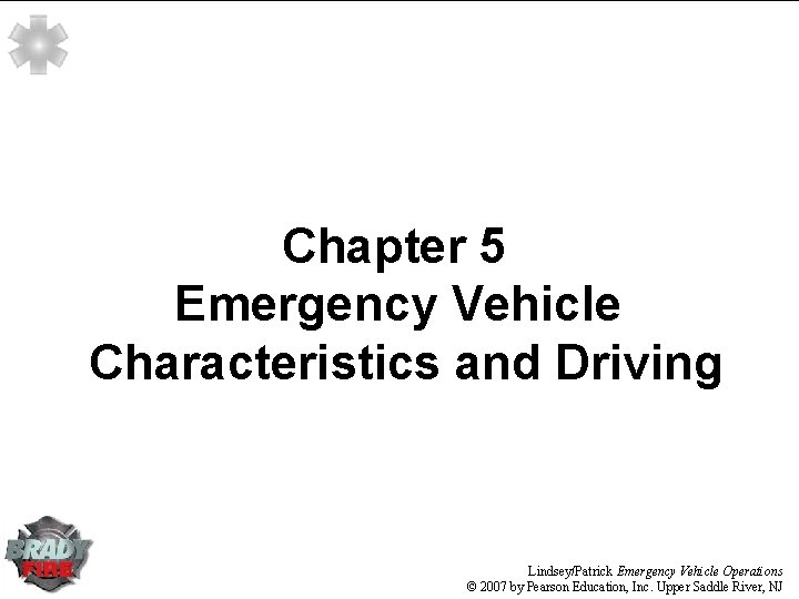 Chapter 5 Emergency Vehicle Characteristics and Driving Lindsey/Patrick Emergency Vehicle Operations © 2007 by Chapter 5 Emergency Vehicle Characteristics and Driving Lindsey/Patrick Emergency Vehicle Operations © 2007 by