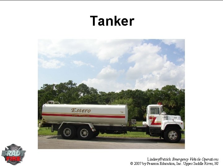 Tanker Lindsey/Patrick Emergency Vehicle Operations © 2007 by Pearson Education, Inc. Upper Saddle River, Tanker Lindsey/Patrick Emergency Vehicle Operations © 2007 by Pearson Education, Inc. Upper Saddle River,