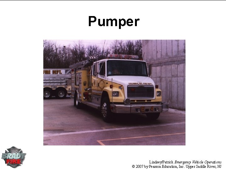 Pumper Lindsey/Patrick Emergency Vehicle Operations © 2007 by Pearson Education, Inc. Upper Saddle River, Pumper Lindsey/Patrick Emergency Vehicle Operations © 2007 by Pearson Education, Inc. Upper Saddle River,