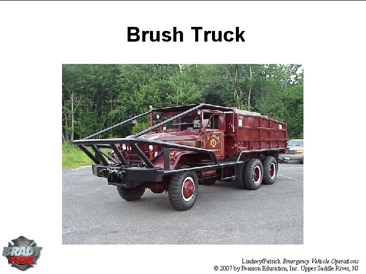 Brush Truck Lindsey/Patrick Emergency Vehicle Operations © 2007 by Pearson Education, Inc. Upper Saddle Brush Truck Lindsey/Patrick Emergency Vehicle Operations © 2007 by Pearson Education, Inc. Upper Saddle