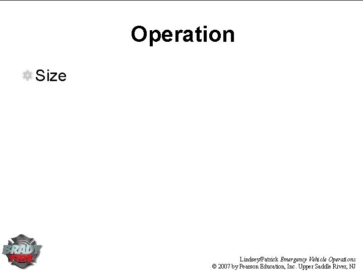 Operation Size Lindsey/Patrick Emergency Vehicle Operations © 2007 by Pearson Education, Inc. Upper Saddle Operation Size Lindsey/Patrick Emergency Vehicle Operations © 2007 by Pearson Education, Inc. Upper Saddle