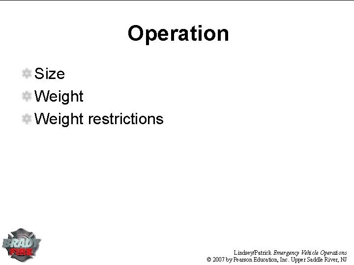 Operation Size Weight restrictions Lindsey/Patrick Emergency Vehicle Operations © 2007 by Pearson Education, Inc. Operation Size Weight restrictions Lindsey/Patrick Emergency Vehicle Operations © 2007 by Pearson Education, Inc.
