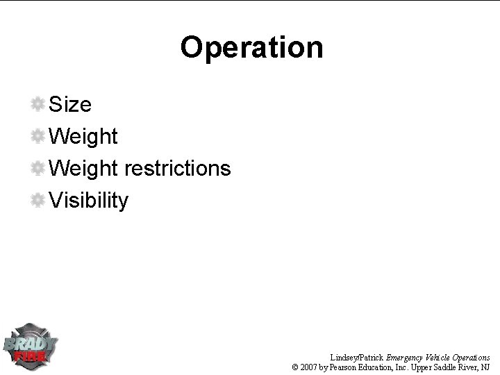 Operation Size Weight restrictions Visibility Lindsey/Patrick Emergency Vehicle Operations © 2007 by Pearson Education, Operation Size Weight restrictions Visibility Lindsey/Patrick Emergency Vehicle Operations © 2007 by Pearson Education,