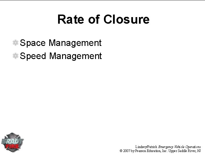 Rate of Closure Space Management Speed Management Lindsey/Patrick Emergency Vehicle Operations © 2007 by Rate of Closure Space Management Speed Management Lindsey/Patrick Emergency Vehicle Operations © 2007 by