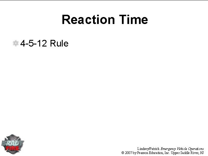Reaction Time 4 -5 -12 Rule Lindsey/Patrick Emergency Vehicle Operations © 2007 by Pearson Reaction Time 4 -5 -12 Rule Lindsey/Patrick Emergency Vehicle Operations © 2007 by Pearson