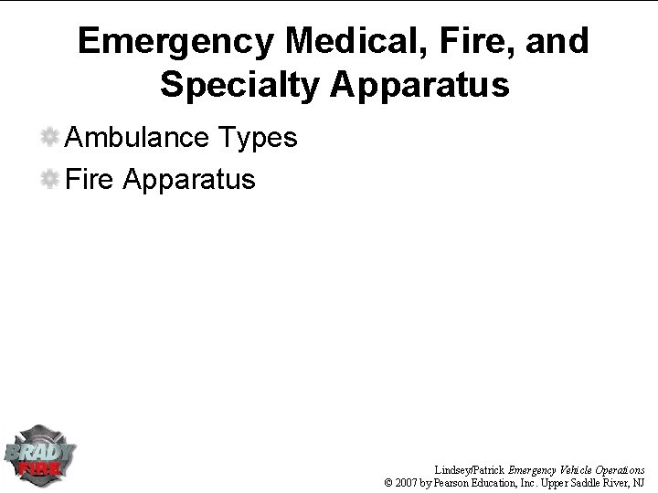 Emergency Medical, Fire, and Specialty Apparatus Ambulance Types Fire Apparatus Lindsey/Patrick Emergency Vehicle Operations Emergency Medical, Fire, and Specialty Apparatus Ambulance Types Fire Apparatus Lindsey/Patrick Emergency Vehicle Operations