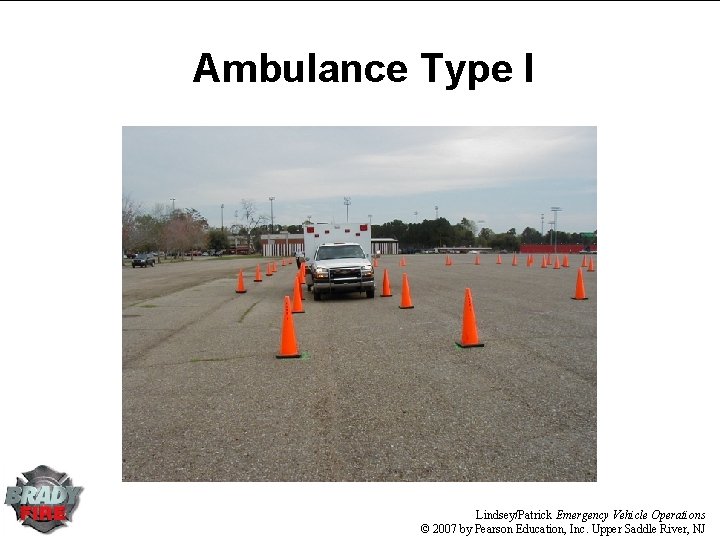 Ambulance Type I Lindsey/Patrick Emergency Vehicle Operations © 2007 by Pearson Education, Inc. Upper Ambulance Type I Lindsey/Patrick Emergency Vehicle Operations © 2007 by Pearson Education, Inc. Upper