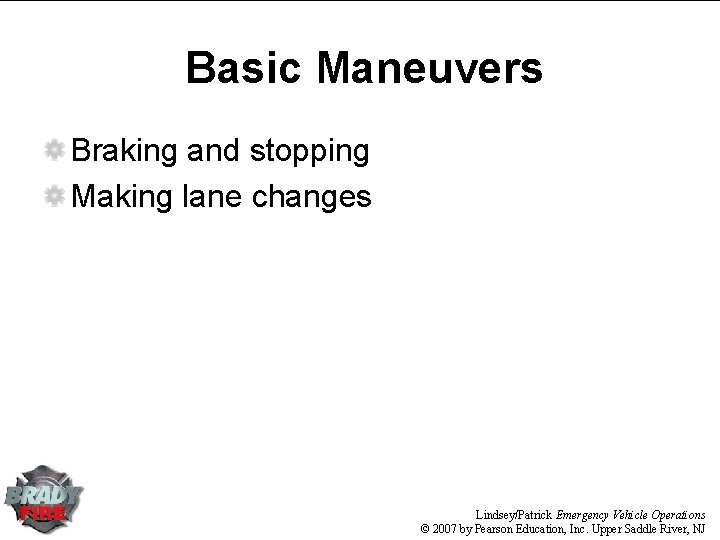Basic Maneuvers Braking and stopping Making lane changes Lindsey/Patrick Emergency Vehicle Operations © 2007 Basic Maneuvers Braking and stopping Making lane changes Lindsey/Patrick Emergency Vehicle Operations © 2007