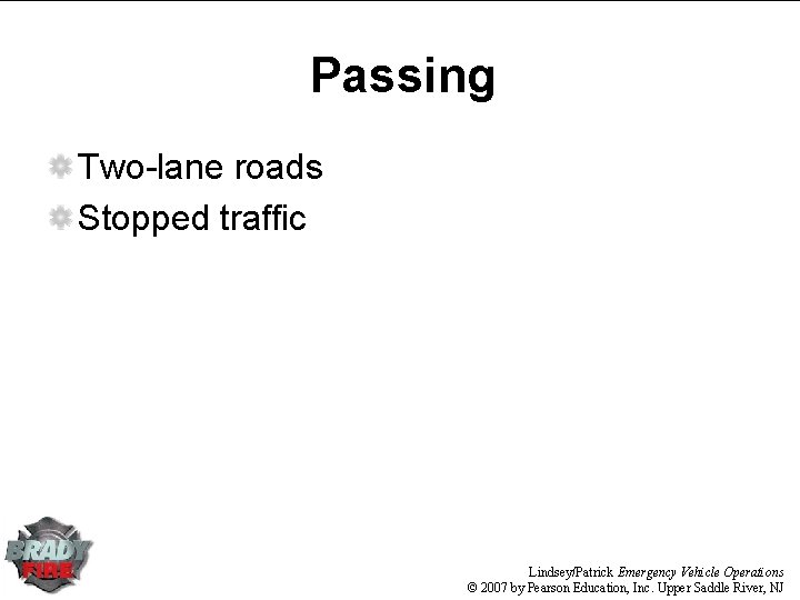 Passing Two-lane roads Stopped traffic Lindsey/Patrick Emergency Vehicle Operations © 2007 by Pearson Education, Passing Two-lane roads Stopped traffic Lindsey/Patrick Emergency Vehicle Operations © 2007 by Pearson Education,