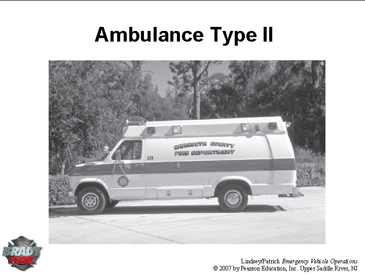 Ambulance Type II Lindsey/Patrick Emergency Vehicle Operations © 2007 by Pearson Education, Inc. Upper Ambulance Type II Lindsey/Patrick Emergency Vehicle Operations © 2007 by Pearson Education, Inc. Upper