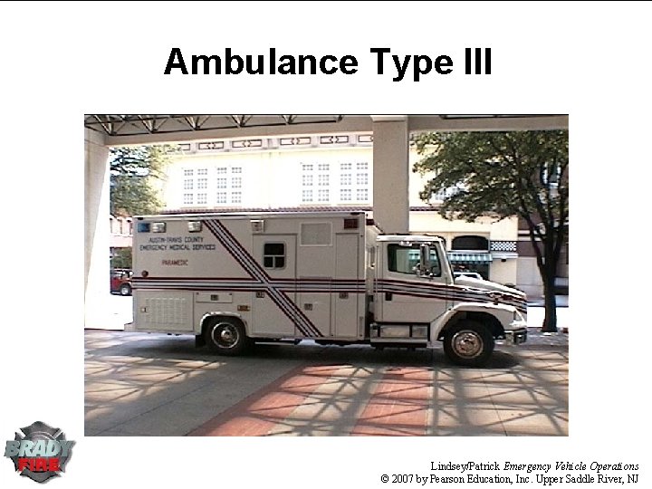Ambulance Type III Lindsey/Patrick Emergency Vehicle Operations © 2007 by Pearson Education, Inc. Upper Ambulance Type III Lindsey/Patrick Emergency Vehicle Operations © 2007 by Pearson Education, Inc. Upper