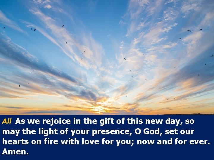 All As we rejoice in the gift of this new day, so may the