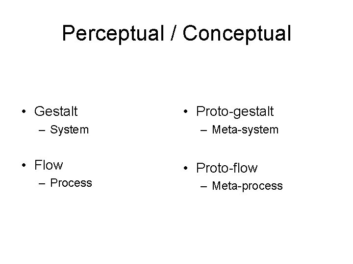 Perceptual / Conceptual • Gestalt – System • Flow – Process • Proto-gestalt –