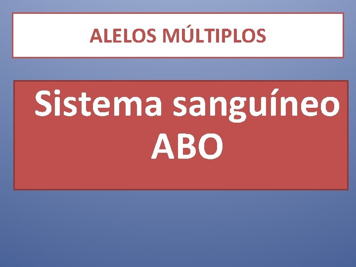 ALELOS MÚLTIPLOS Sistema sanguíneo ABO 