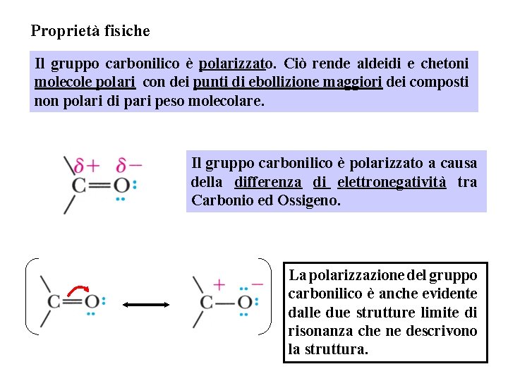 Proprietà fisiche Il gruppo carbonilico è polarizzato. Ciò rende aldeidi e chetoni molecole polari