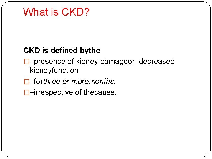 What is CKD? CKD is defined bythe �–presence of kidney damageor decreased kidneyfunction �–forthree