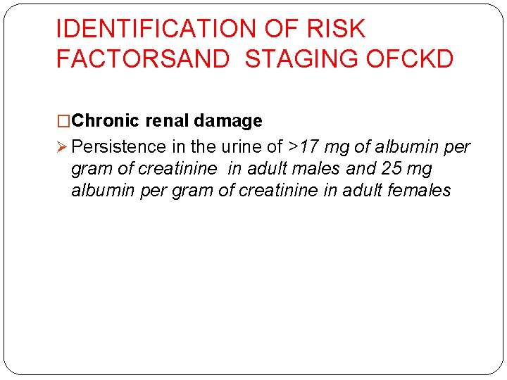 IDENTIFICATION OF RISK FACTORSAND STAGING OFCKD �Chronic renal damage Ø Persistence in the urine