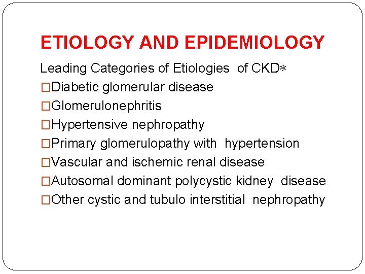 ETIOLOGY AND EPIDEMIOLOGY Leading Categories of Etiologies of CKD∗ �Diabetic glomerular disease �Glomerulonephritis �Hypertensive