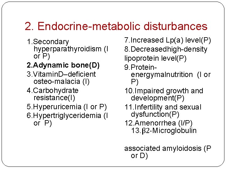 2. Endocrine-metabolic disturbances 1. Secondary hyperparathyroidism (I or P) 2. Adynamic bone(D) 3. Vitamin.