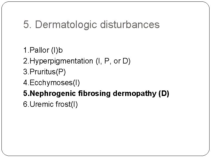 5. Dermatologic disturbances 1. Pallor (I)b 2. Hyperpigmentation (I, P, or D) 3. Pruritus(P)