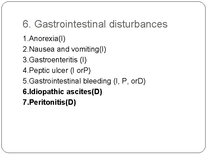 6. Gastrointestinal disturbances 1. Anorexia(I) 2. Nausea and vomiting(I) 3. Gastroenteritis (I) 4. Peptic