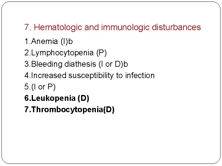 7. Hematologic and immunologic disturbances 1. Anemia (I)b 2. Lymphocytopenia (P) 3. Bleeding diathesis