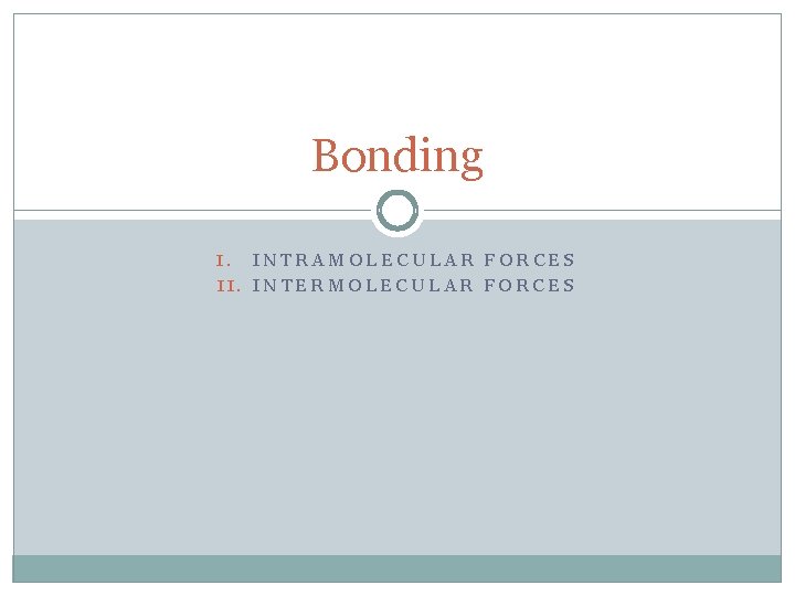 Bonding INTRAMOLECULAR FORCES II. INTERMOLECULAR FORCES I. 