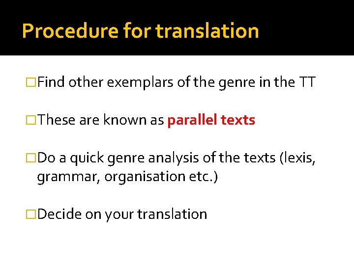 Procedure for translation �Find other exemplars of the genre in the TT �These are