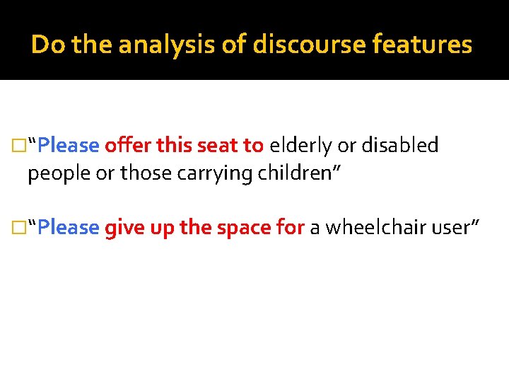 Do the analysis of discourse features �“Please offer this seat to elderly or disabled