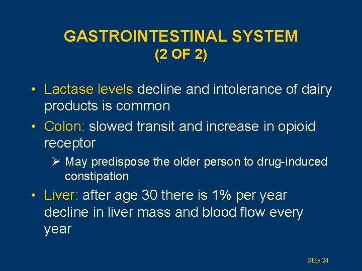 GASTROINTESTINAL SYSTEM (2 OF 2) • Lactase levels decline and intolerance of dairy products