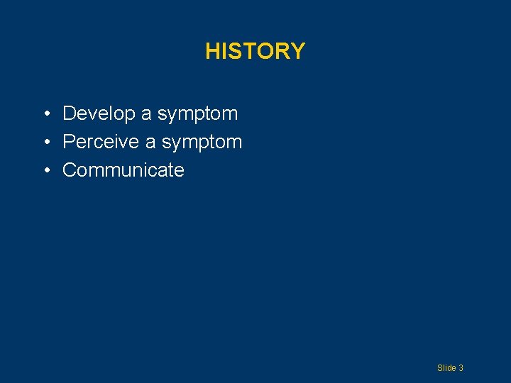 HISTORY • Develop a symptom • Perceive a symptom • Communicate Slide 3 