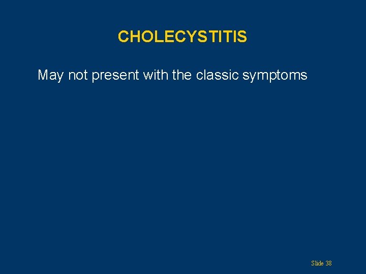 CHOLECYSTITIS May not present with the classic symptoms Slide 38 