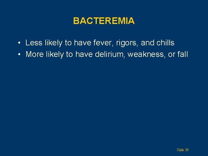 BACTEREMIA • Less likely to have fever, rigors, and chills • More likely to